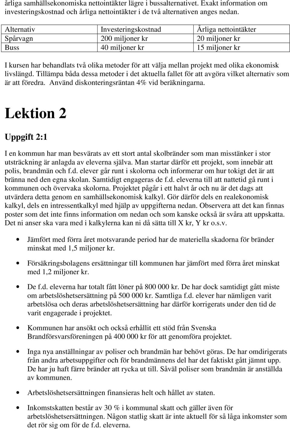 med olika ekonomisk livslängd. Tillämpa båda dessa metoder i det aktuella fallet för att avgöra vilket alternativ som är att föredra. Använd diskonteringsräntan 4% vid beräkningarna.