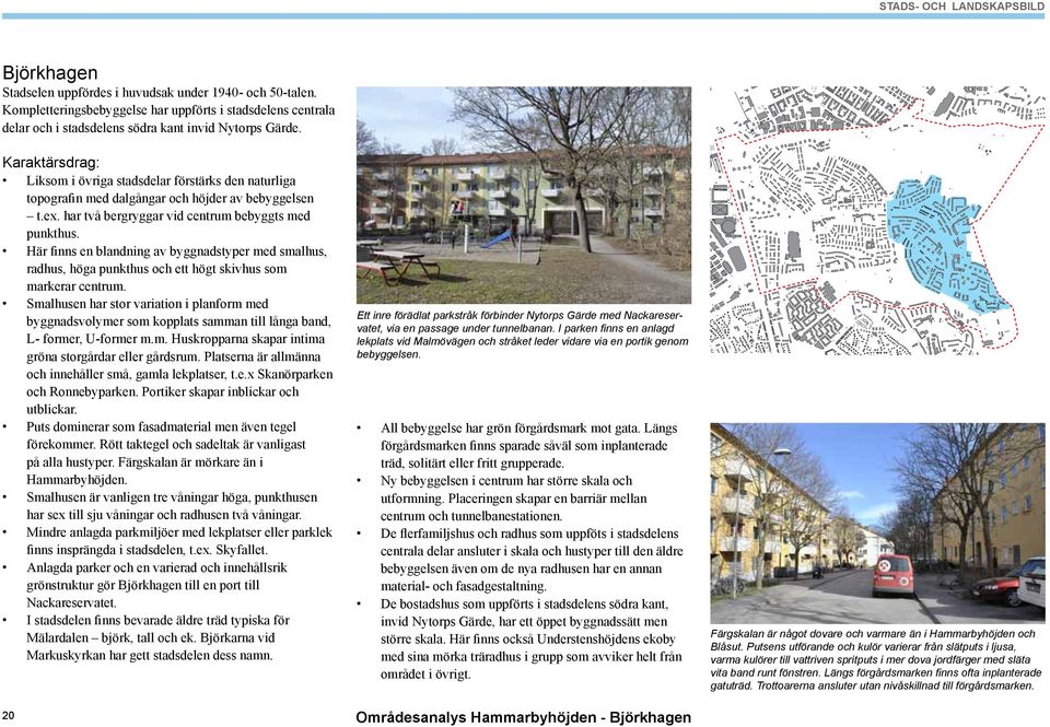 Karaktärsdrag: Liksom i övriga stadsdelar förstärks den naturliga topografin med dalgångar och höjder av bebyggelsen t.ex. har två bergryggar vid centrum bebyggts med punkthus.