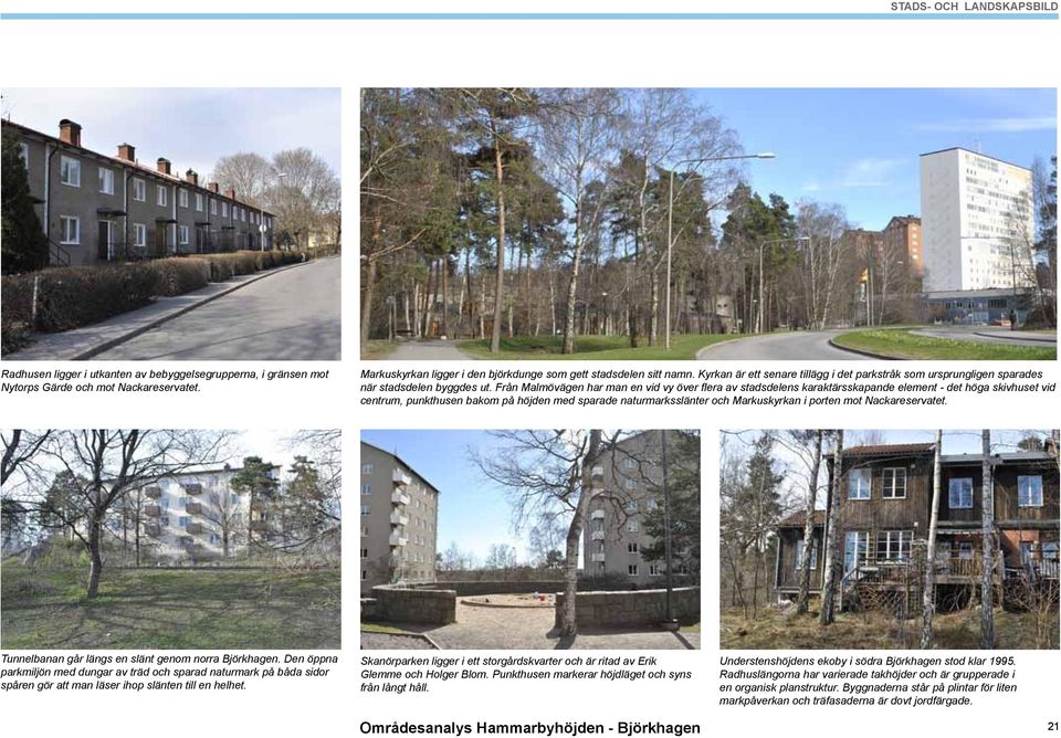 Från Malmövägen har man en vid vy över flera av stadsdelens karaktärsskapande element - det höga skivhuset vid centrum, punkthusen bakom på höjden med sparade naturmarksslänter och Markuskyrkan i