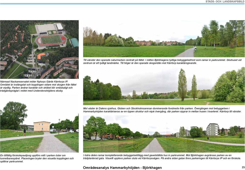 Området är instängslat och kopplingen vidare mot skogen från fältet är otydlig. Parken ändrar karaktär och stråket blir småskaligt och trädgårdspräglat i mötet med Understenshöjdens ekoby.