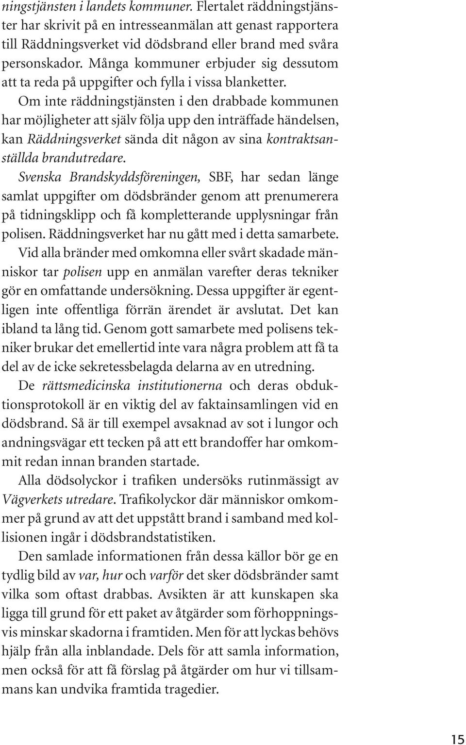 Om inte räddningstjänsten i den drabbade kommunen har möjligheter att själv följa upp den inträffade händelsen, kan Räddningsverket sända dit någon av sina kontraktsanställda brandutredare.