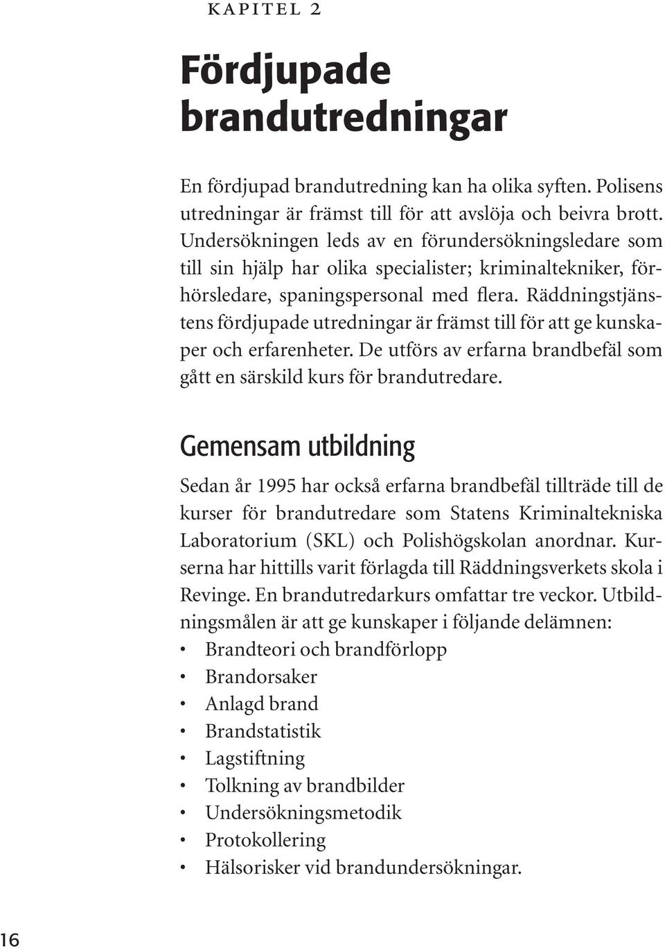 Räddningstjänstens fördjupade utredningar är främst till för att ge kunskaper och erfarenheter. De utförs av erfarna brandbefäl som gått en särskild kurs för brandutredare.