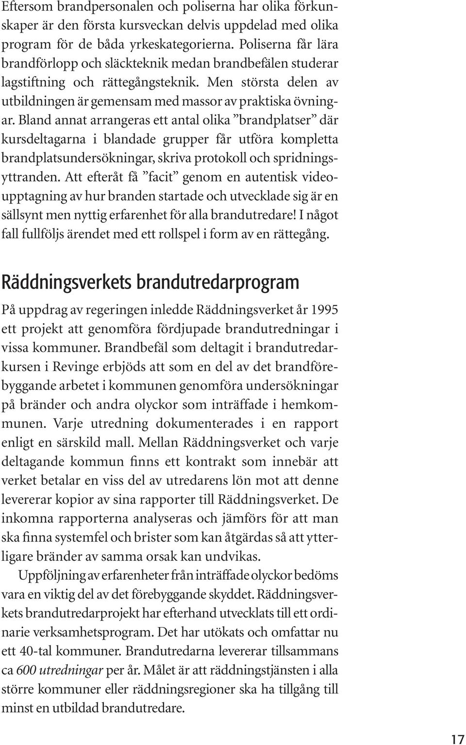 Bland annat arrangeras ett antal olika brandplatser där kursdeltagarna i blandade grupper får utföra kompletta brandplatsundersökningar, skriva protokoll och spridningsyttranden.