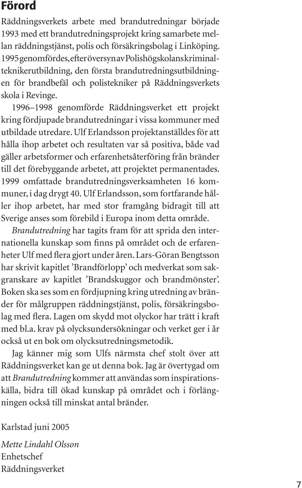 1996 1998 genomförde Räddningsverket ett projekt kring fördjupade brandutredningar i vissa kommuner med utbildade utredare.