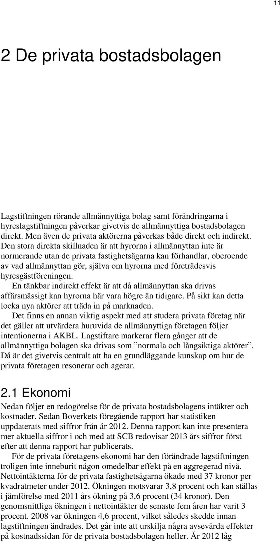 Den stora direkta skillnaden är att hyrorna i allmännyttan inte är normerande utan de privata fastighetsägarna kan förhandlar, oberoende av vad allmännyttan gör, själva om hyrorna med företrädesvis