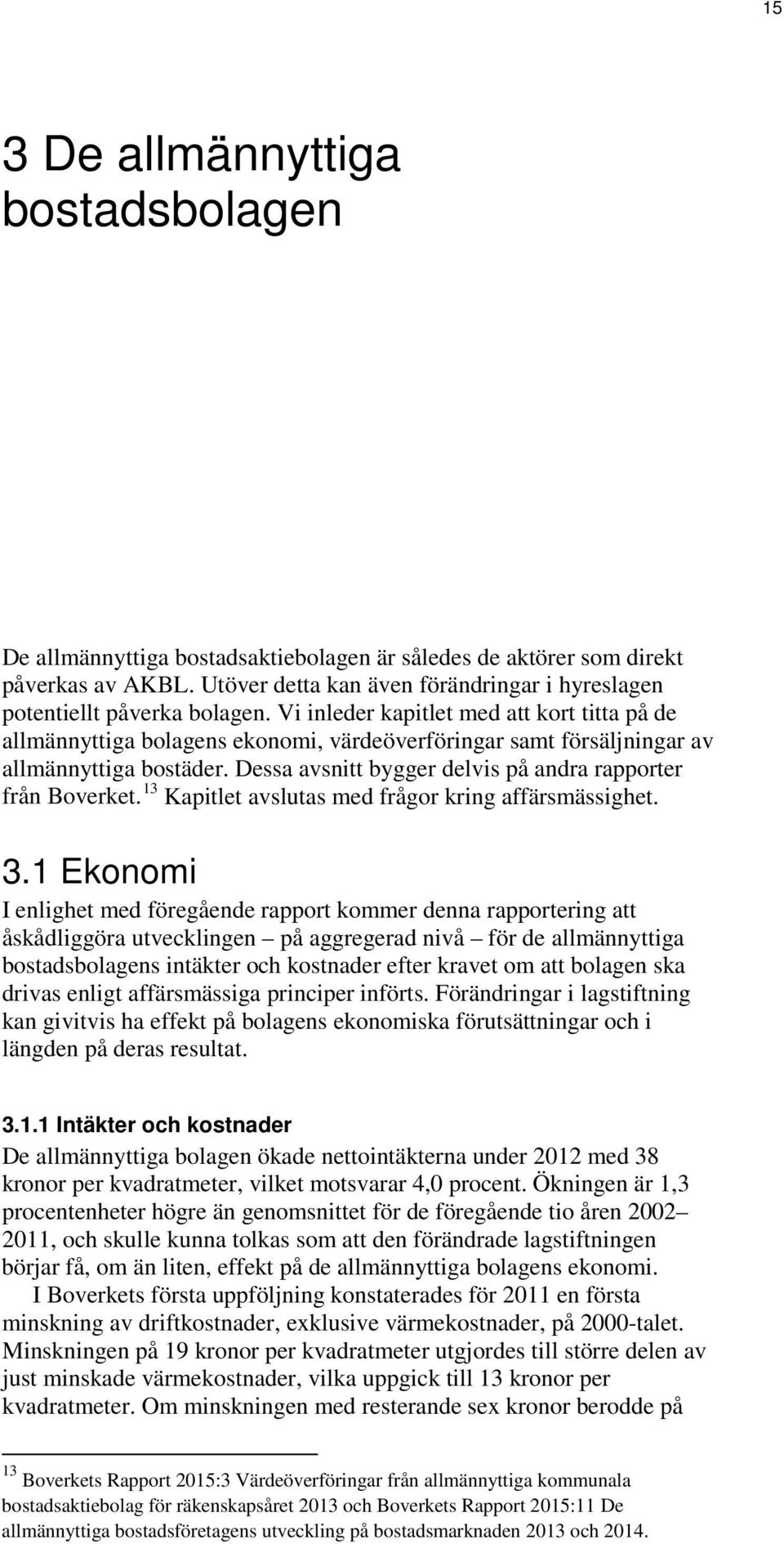 Vi inleder kapitlet med att kort titta på de allmännyttiga bolagens ekonomi, värdeöverföringar samt försäljningar av allmännyttiga bostäder.