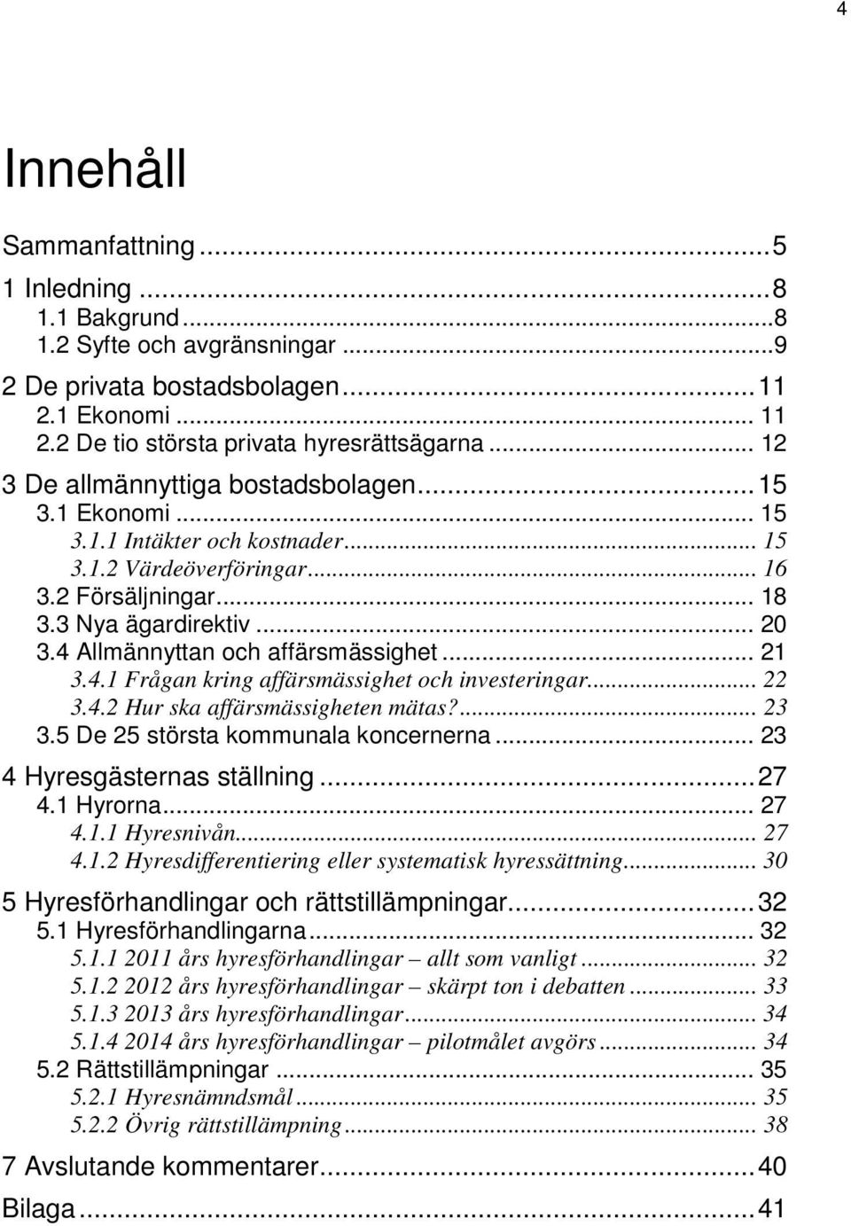 4 Allmännyttan och affärsmässighet... 21 3.4.1 Frågan kring affärsmässighet och investeringar... 22 3.4.2 Hur ska affärsmässigheten mätas?... 23 3.5 De 25 största kommunala koncernerna.