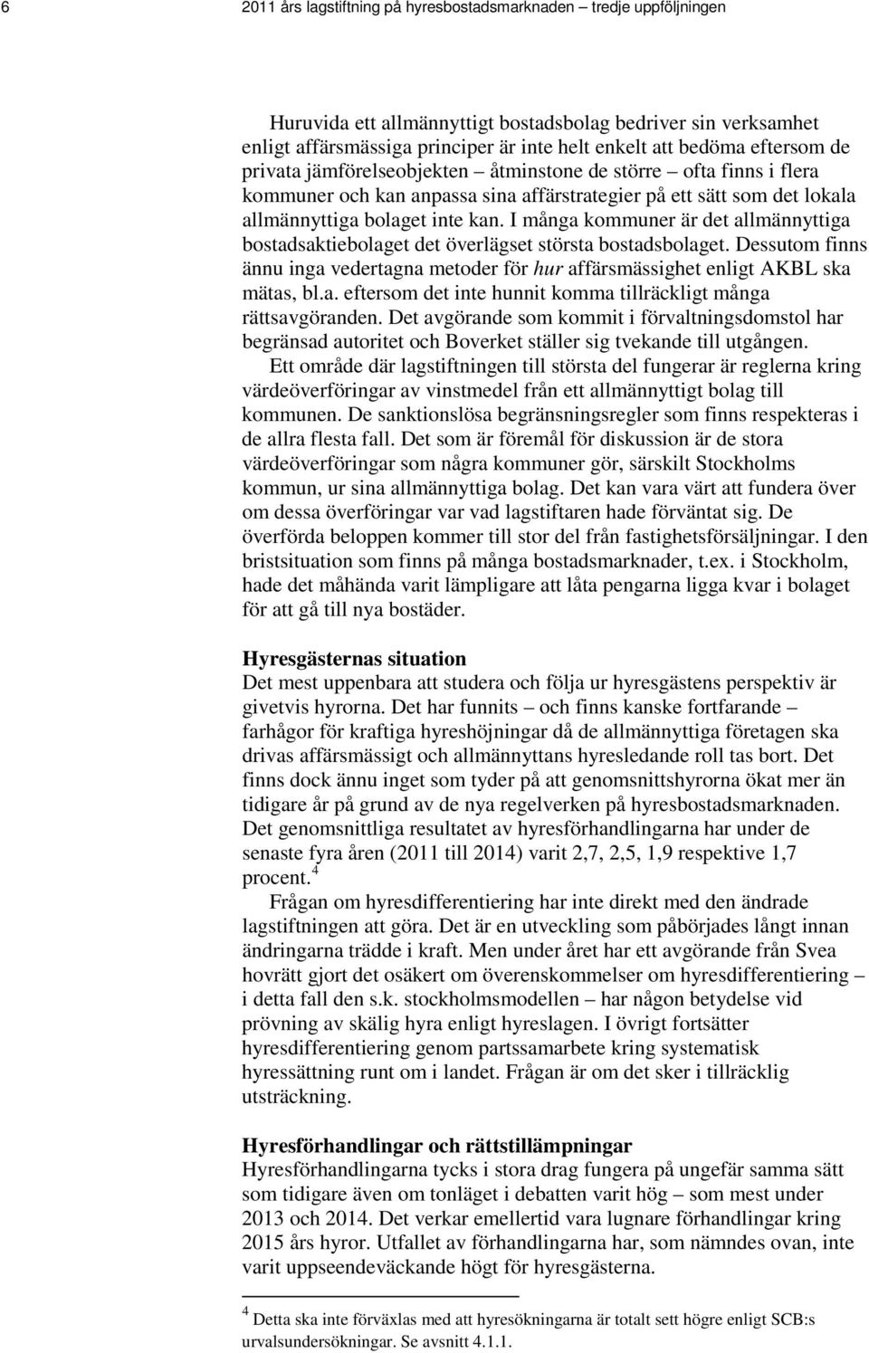 I många kommuner är det allmännyttiga bostadsaktiebolaget det överlägset största bostadsbolaget. Dessutom finns ännu inga vedertagna metoder för hur affärsmässighet enligt AKBL ska mätas, bl.a. eftersom det inte hunnit komma tillräckligt många rättsavgöranden.