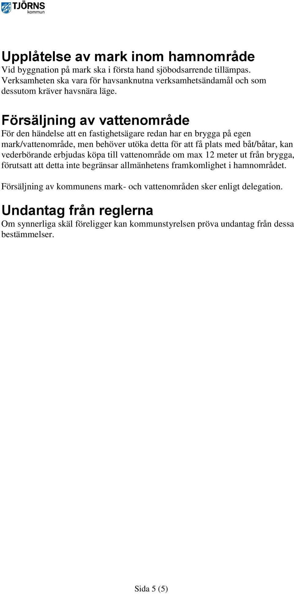 Försäljning av vattenområde För den händelse att en fastighetsägare redan har en brygga på egen mark/vattenområde, men behöver utöka detta för att få plats med båt/båtar, kan