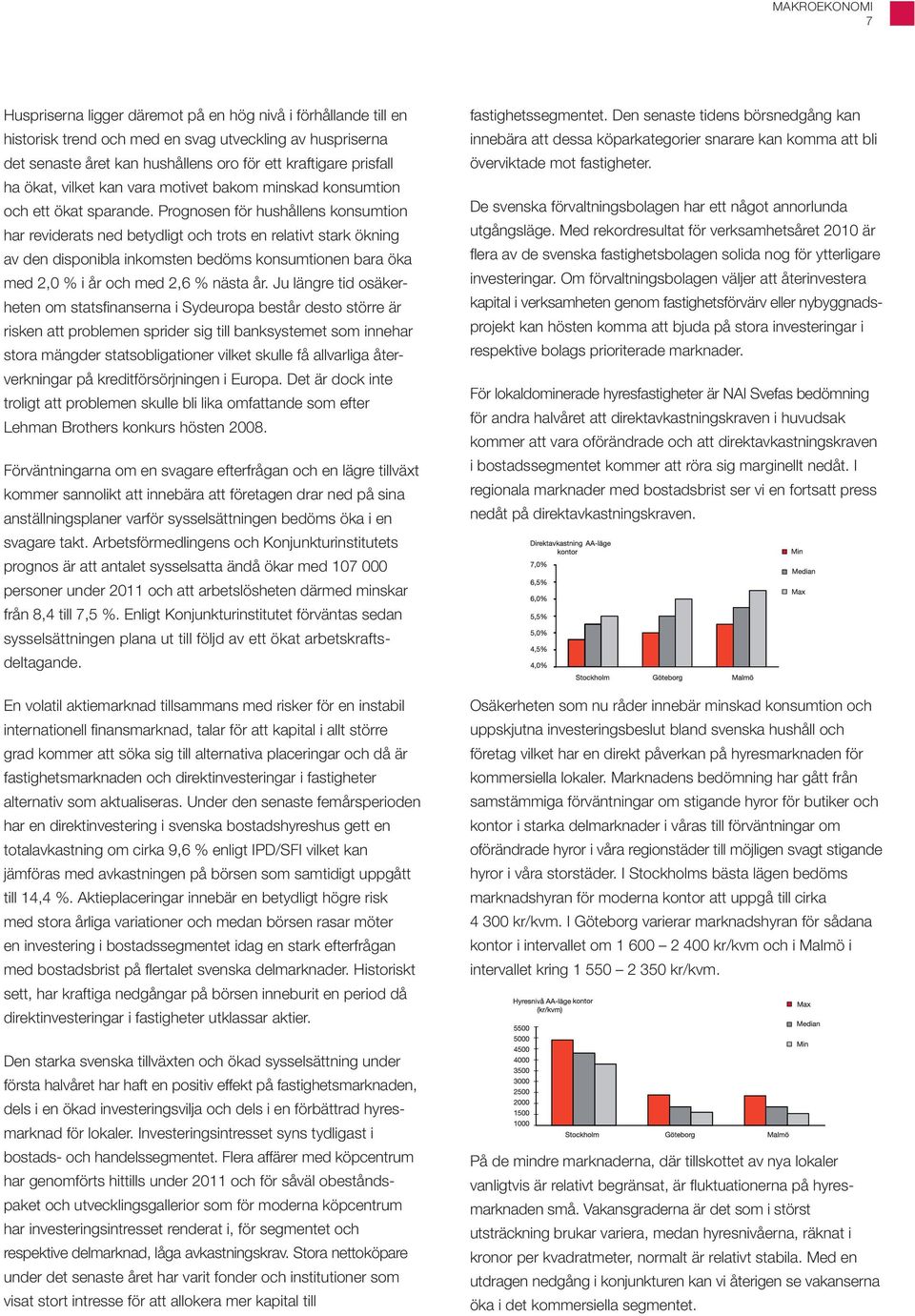 Prognosen för hushållens konsumtion har reviderats ned betydligt och trots en relativt stark ökning av den disponibla inkomsten bedöms konsumtionen bara öka med 2,0 % i år och med 2,6 % nästa år.