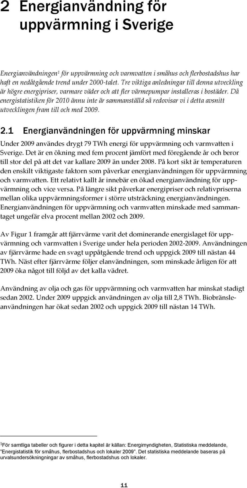 Då energistatistiken för 2010 ännu inte är sammanställd så redovisar vi i detta avsnitt utvecklingen fram till och med 2009. 2.1 Energianvändningen för uppvärmning minskar Under 2009 användes drygt 79 TWh energi för uppvärmning och varmvatten i Sverige.