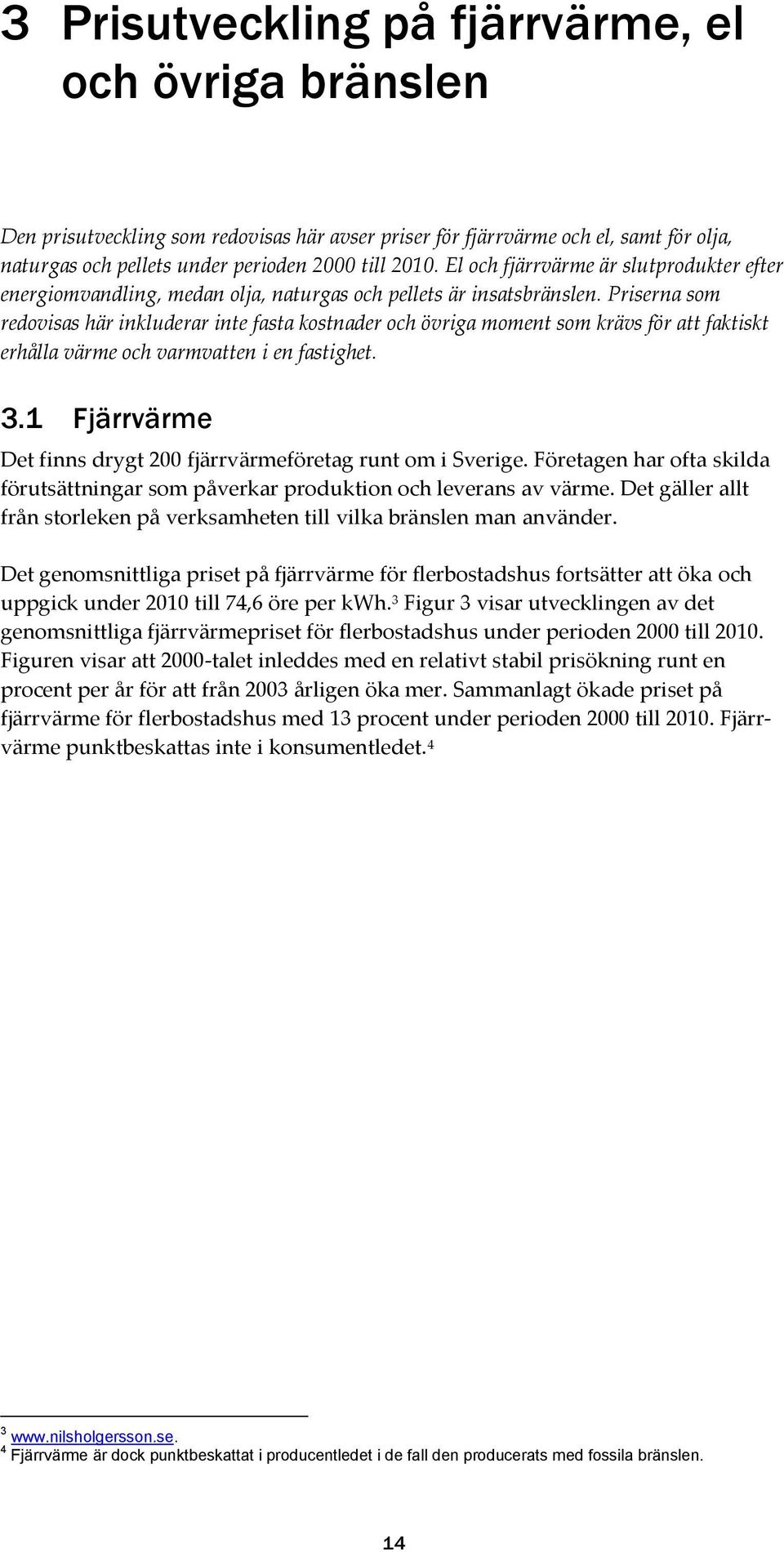 Priserna som redovisas här inkluderar inte fasta kostnader och övriga moment som krävs för att faktiskt erhålla värme och varmvatten i en fastighet. 3.