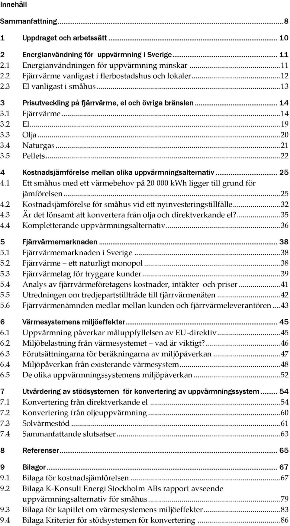 .. 22 4 Kostnadsjämförelse mellan olika uppvärmningsalternativ... 25 4.1 Ett småhus med ett värmebehov på 20 000 kwh ligger till grund för jämförelsen... 25 4.2 Kostnadsjämförelse för småhus vid ett nyinvesteringstillfälle.