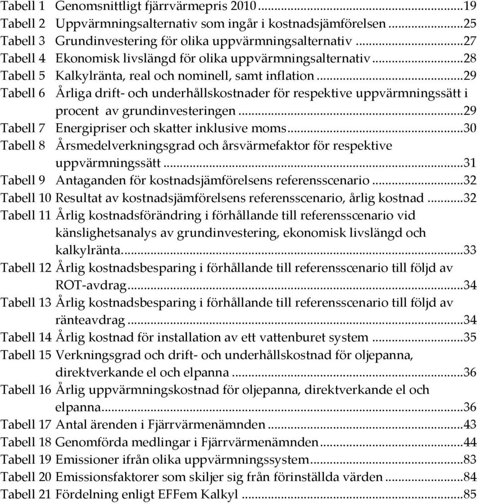 .. 29 Tabell 6 Årliga drift- och underhållskostnader för respektive uppvärmningssätt i procent av grundinvesteringen... 29 Tabell 7 Energipriser och skatter inklusive moms.