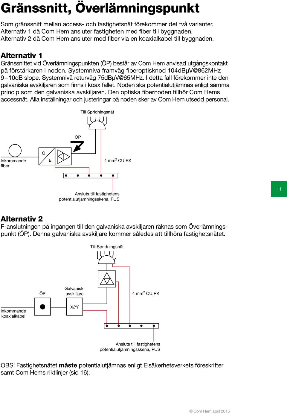 Systemnivå framväg fiberoptisknod 104dBµV@862MHz 9 10dB slope. Systemnivå returväg 75dBµV@65MHz. I detta fall förekommer inte den galvaniska avskiljaren som finns i koax fallet.