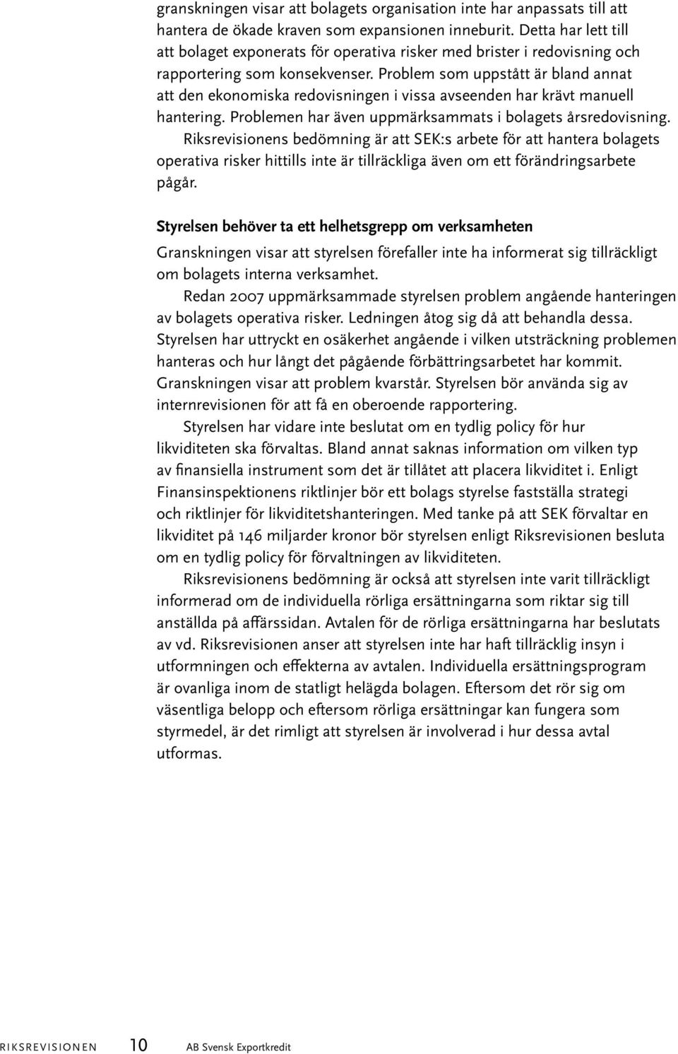 Problem som uppstått är bland annat att den ekonomiska redovisningen i vissa avseenden har krävt manuell hantering. Problemen har även uppmärksammats i bolagets årsredovisning.