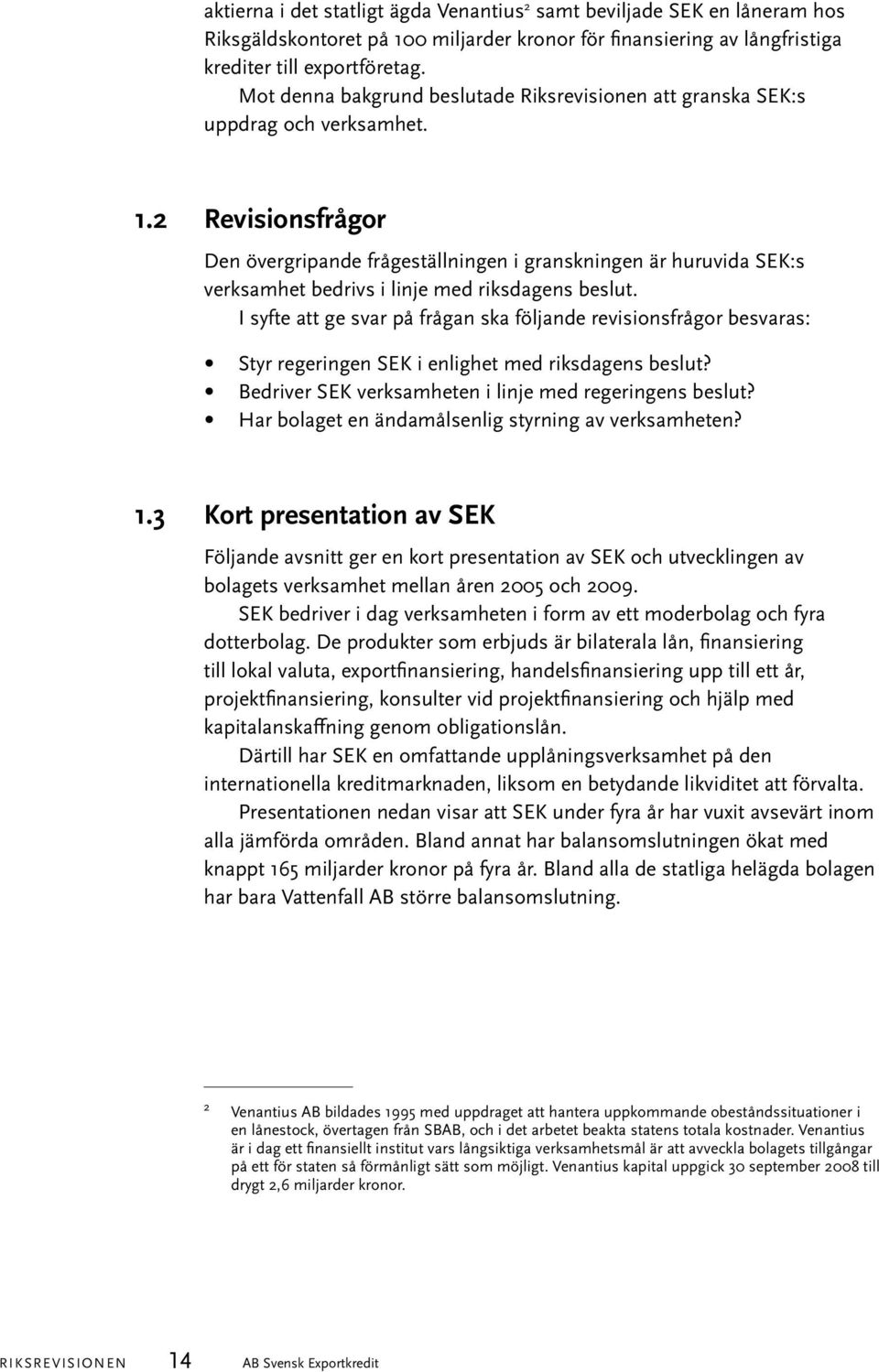 2 Revisionsfrågor Den övergripande frågeställningen i granskningen är huruvida SEK:s verksamhet bedrivs i linje med riksdagens beslut.