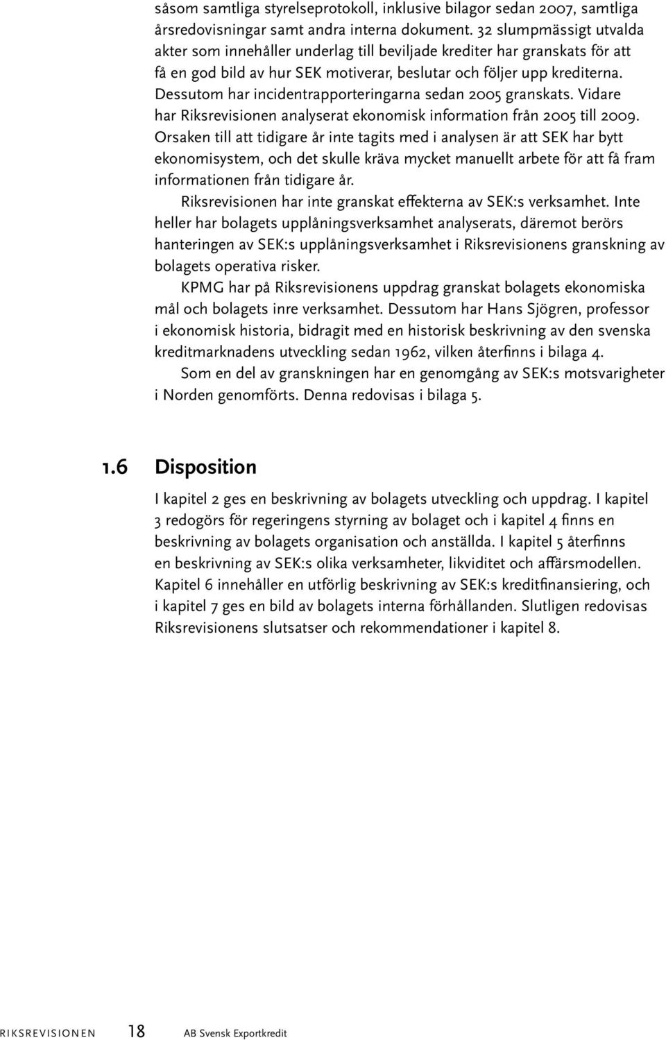 Dessutom har incidentrapporteringarna sedan 2005 granskats. Vidare har Riksrevisionen analyserat ekonomisk information från 2005 till 2009.