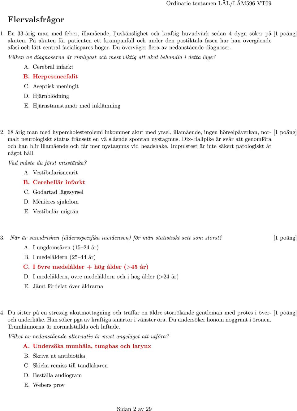 Vilken av diagnoserna är rimligast och mest viktig att akut behandla i detta läge? A. Cerebral infarkt B. Herpesencefalit C. Aseptisk meningit D. Hjärnblödning E. Hjärnstamstumör med inklämning 2.