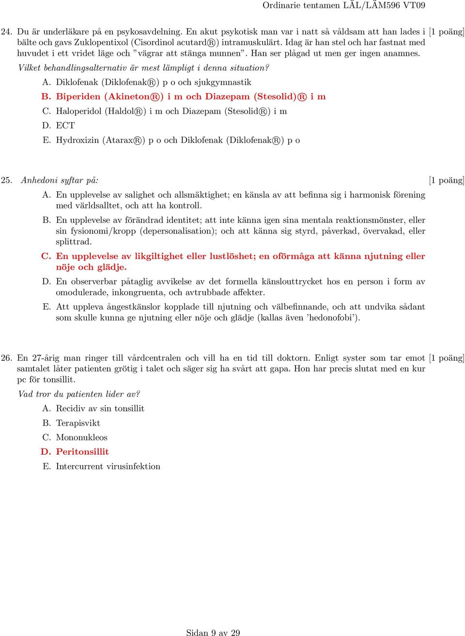 A. Diklofenak (Diklofenak R ) p o och sjukgymnastik B. Biperiden (Akineton R ) i m och Diazepam (Stesolid) R i m C. Haloperidol (Haldol R ) i m och Diazepam (Stesolid R ) i m D. ECT E.