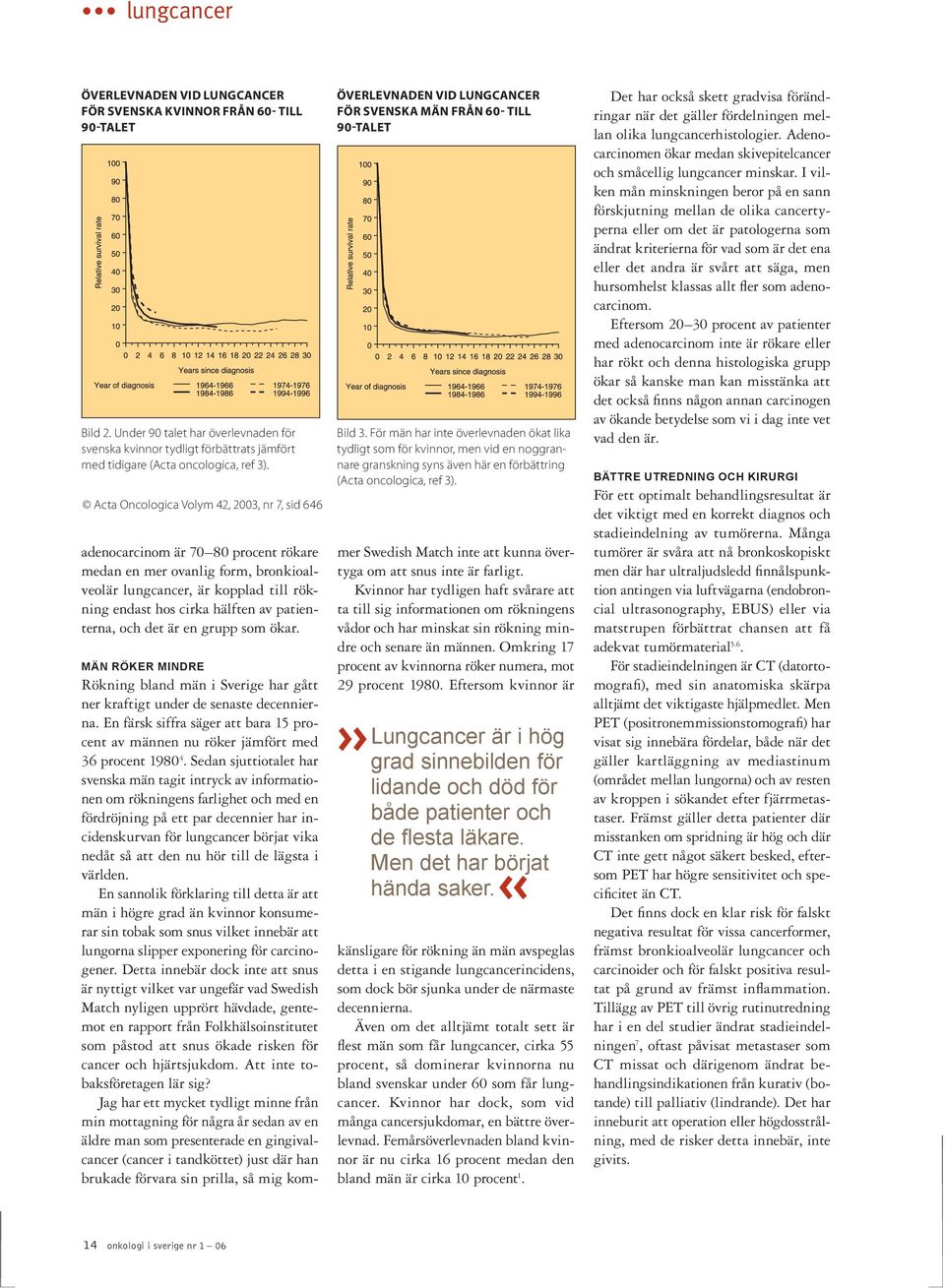 Acta Oncologica Volym 42, 2003, nr 7, sid 646 adenocarcinom är 70 80 procent rökare medan en mer ovanlig form, bronkioalveolär lungcancer, är kopplad till rökning endast hos cirka hälften av