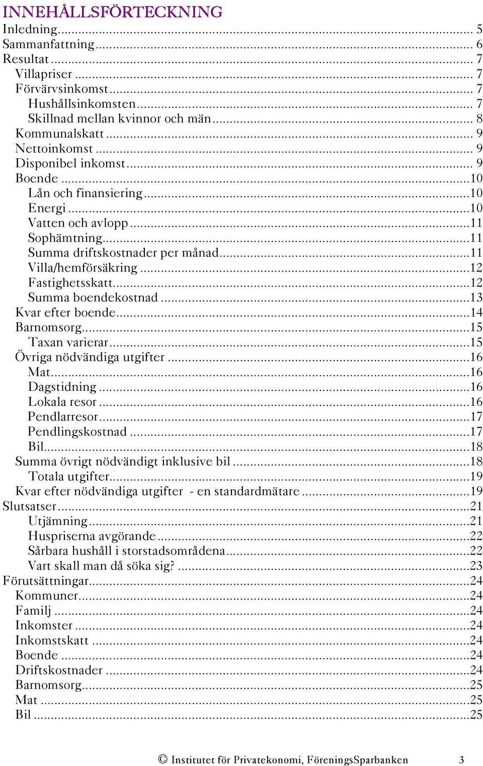 ..12 Summa boendekostnad...13 Kvar efter boende...14 Barnomsorg...15 Taxan varierar...15 Övriga nödvändiga utgifter...16 Mat...16 Dagstidning...16 Lokala resor...16 Pendlarresor...17 Pendlingskostnad.