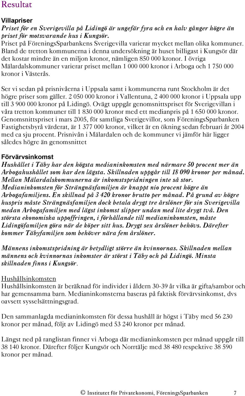 Bland de tretton kommunerna i denna undersökning är huset billigast i Kungsör där det kostar mindre än en miljon kronor, nämligen 850 000 kronor.