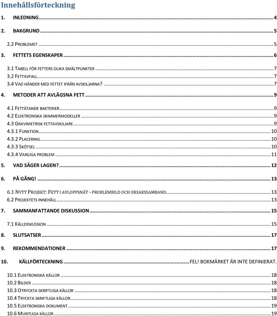 .. 10 4.3.4 VANLIGA PROBLEM... 11 5. VAD SÄGER LAGEN?... 12 6. PÅ GÅNG!... 13 6.1 NYTT PROJEKT: FETT I AVLOPPSNÄT - PROBLEMBILD OCH ORSAKSSAMBAND.... 13 6.2 PROJEKTETS INNEHÅLL... 13 7.