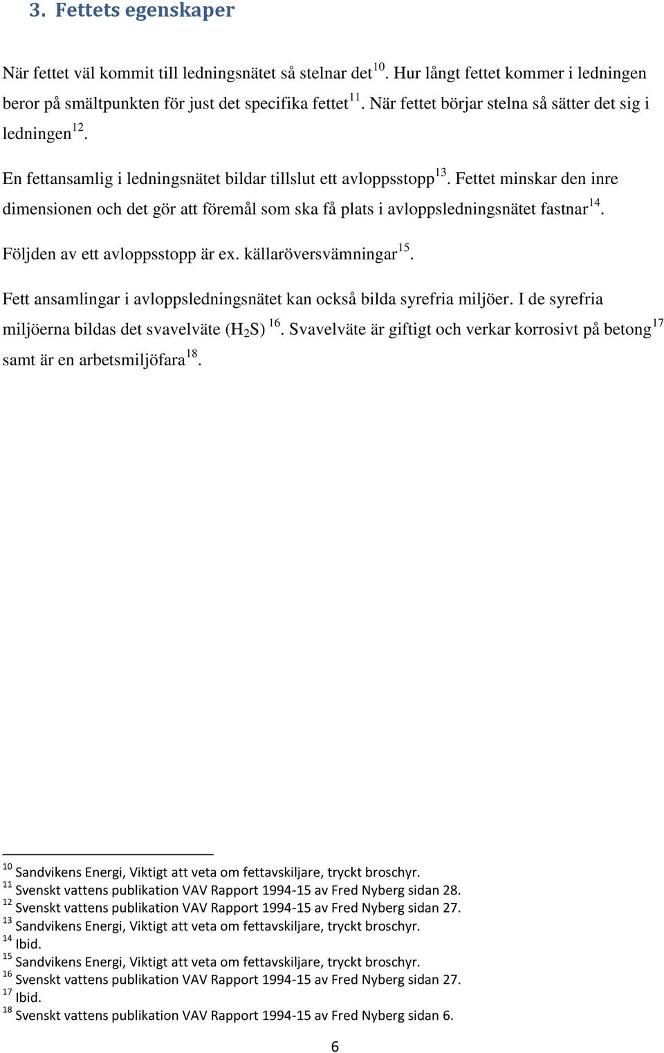 Fettet minskar den inre dimensionen och det gör att föremål som ska få plats i avloppsledningsnätet fastnar 14. Följden av ett avloppsstopp är ex. källaröversvämningar 15.