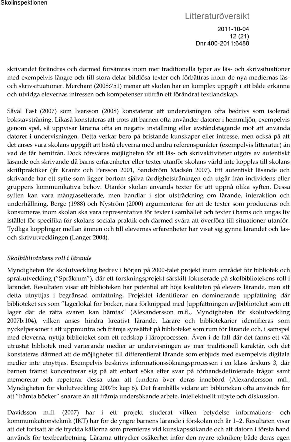 Såväl Fast (2007) som Ivarsson (2008) konstaterar att undervisningen ofta bedrivs som isolerad bokstavsträning.