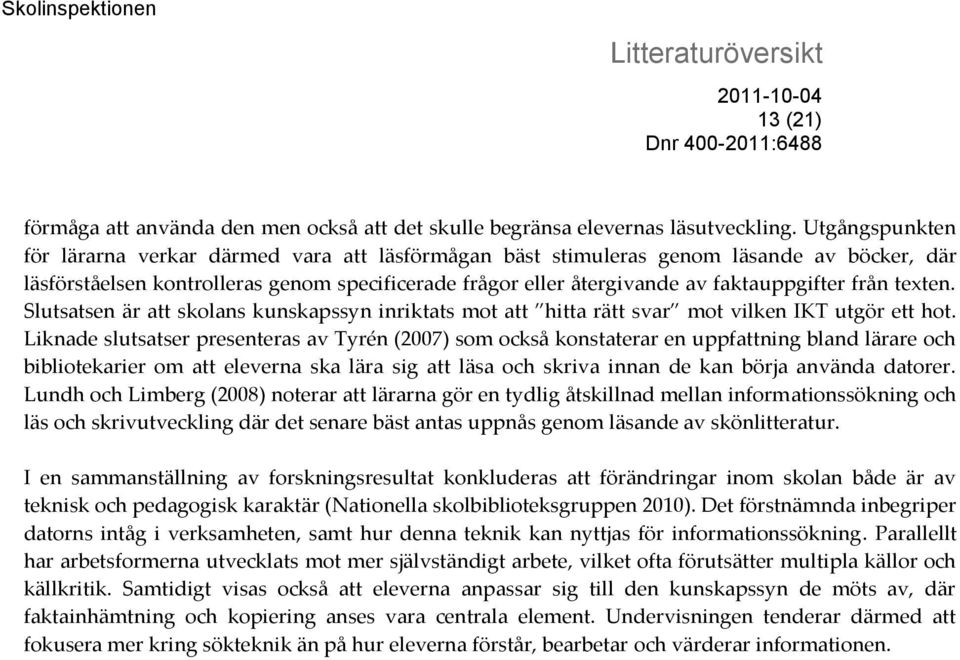 från texten. Slutsatsen är att skolans kunskapssyn inriktats mot att hitta rätt svar mot vilken IKT utgör ett hot.