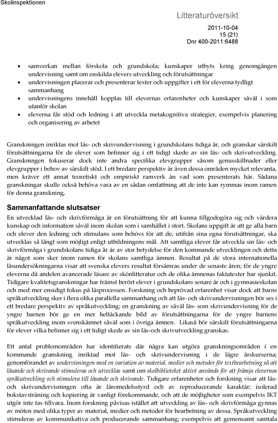 utveckla metakognitiva strategier, exempelvis planering och organisering av arbetet Granskningen inriktas mot läs- och skrivundervisning i grundskolans tidiga år, och granskar särskilt