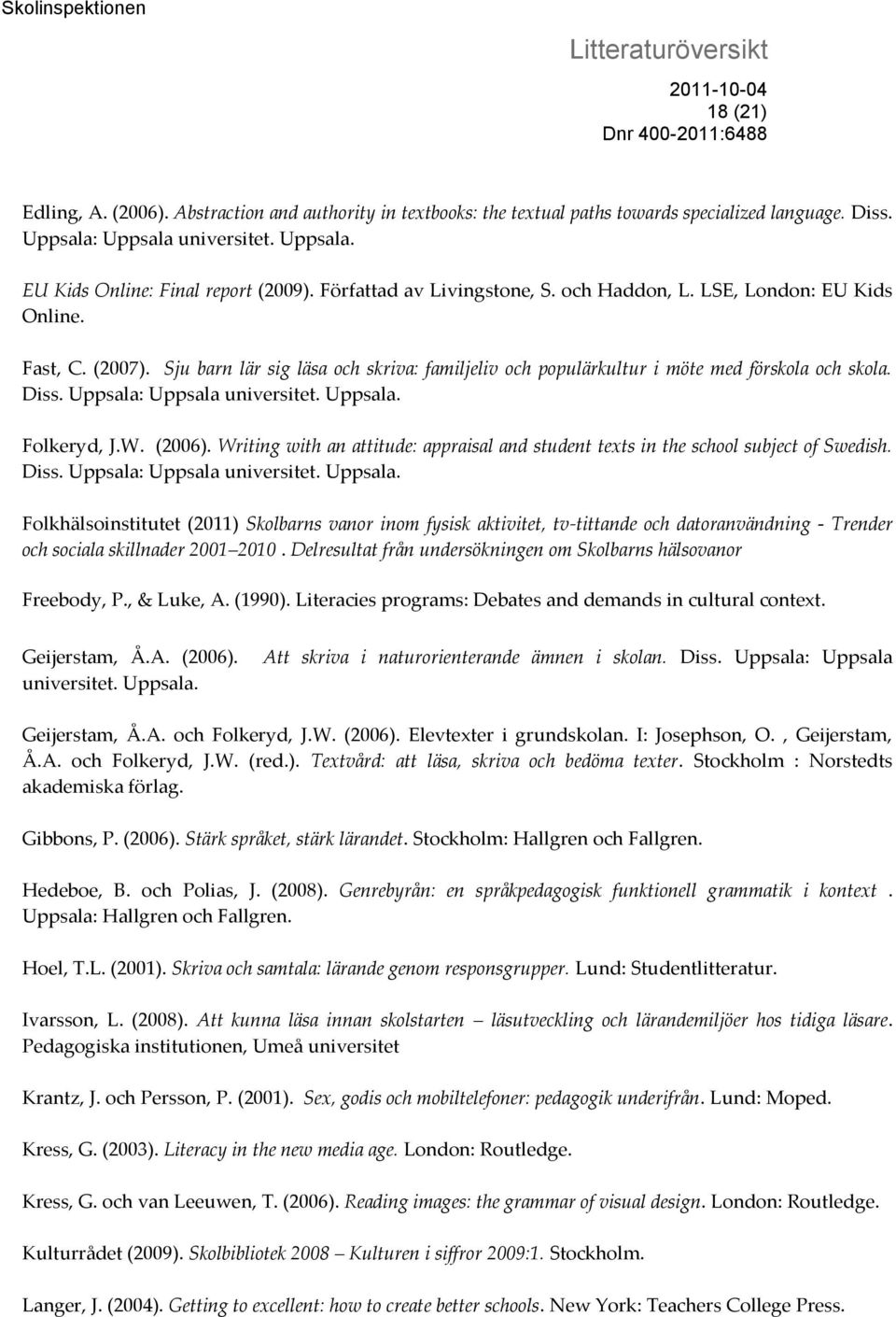 Uppsala: Uppsala universitet. Uppsala. Folkeryd, J.W. (2006). Writing with an attitude: appraisal and student texts in the school subject of Swedish. Diss. Uppsala: Uppsala universitet. Uppsala. Folkhälsoinstitutet (2011) Skolbarns vanor inom fysisk aktivitet, tv-tittande och datoranvändning - Trender och sociala skillnader 2001 2010.