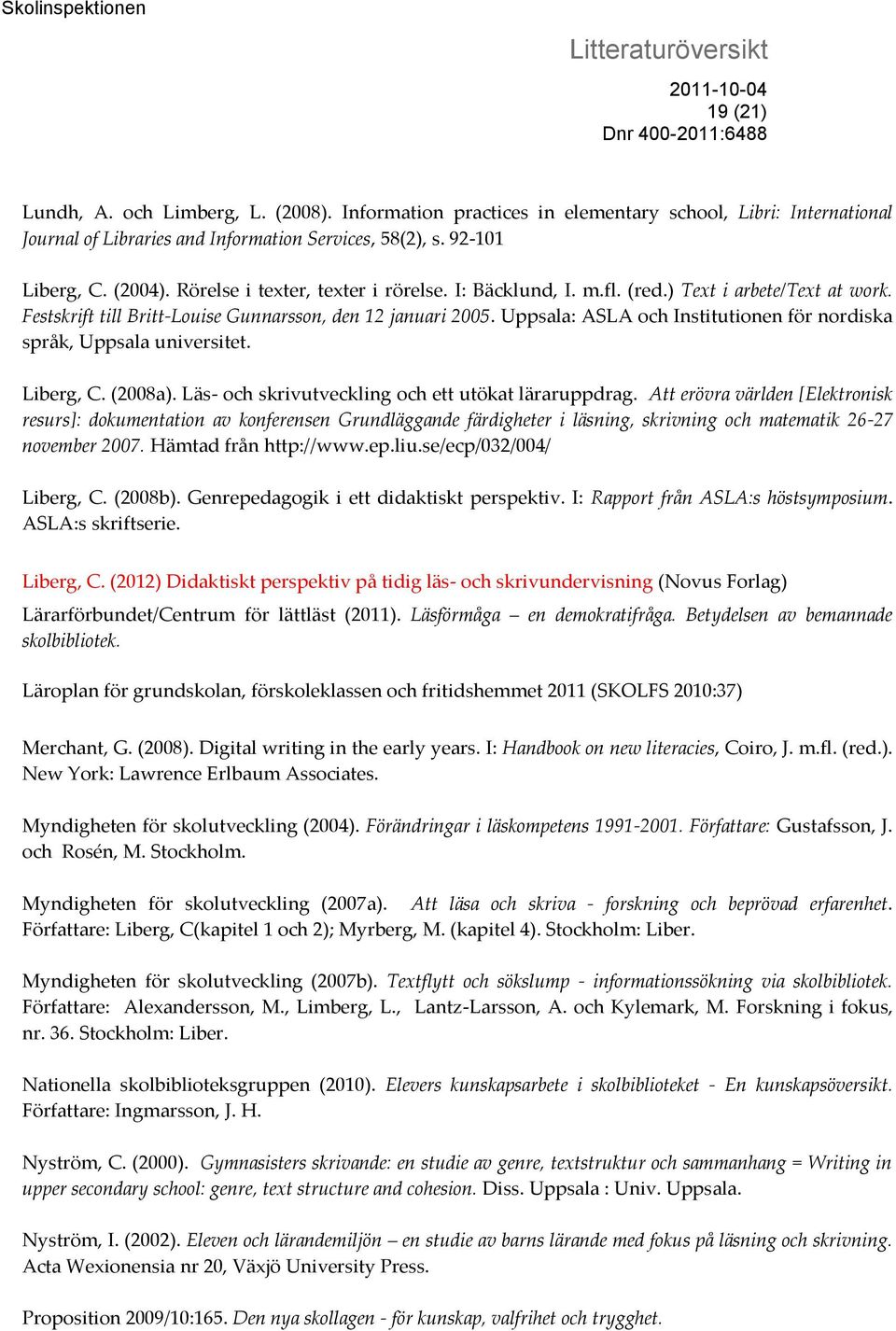Uppsala: ASLA och Institutionen för nordiska språk, Uppsala universitet. Liberg, C. (2008a). Läs- och skrivutveckling och ett utökat läraruppdrag.