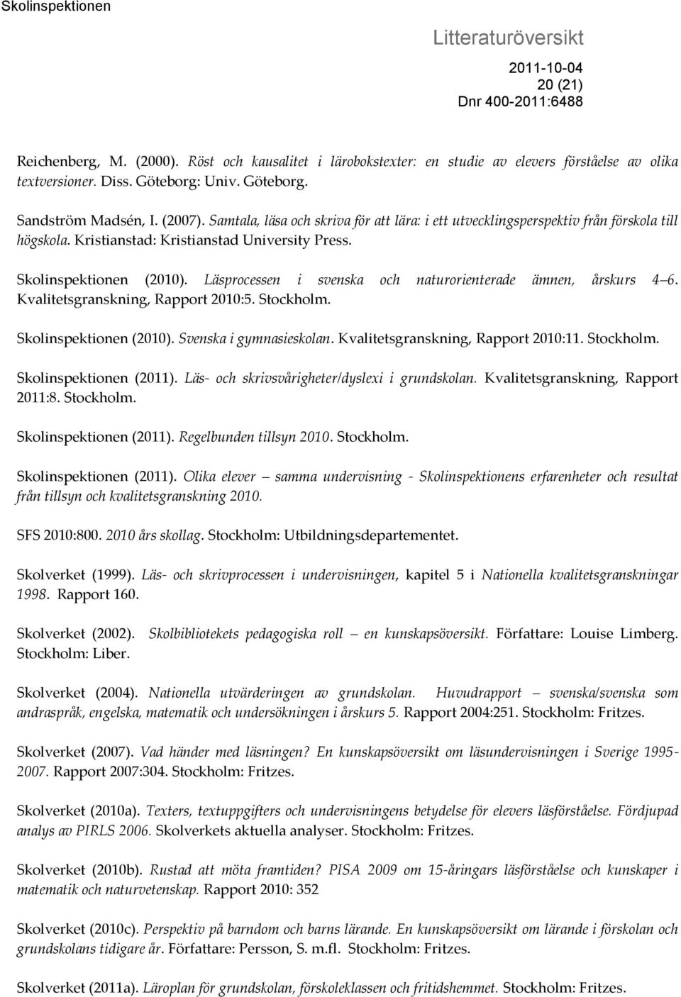 Läsprocessen i svenska och naturorienterade ämnen, årskurs 4 6. Kvalitetsgranskning, Rapport 2010:5. Stockholm. Skolinspektionen (2010). Svenska i gymnasieskolan. Kvalitetsgranskning, Rapport 2010:11.