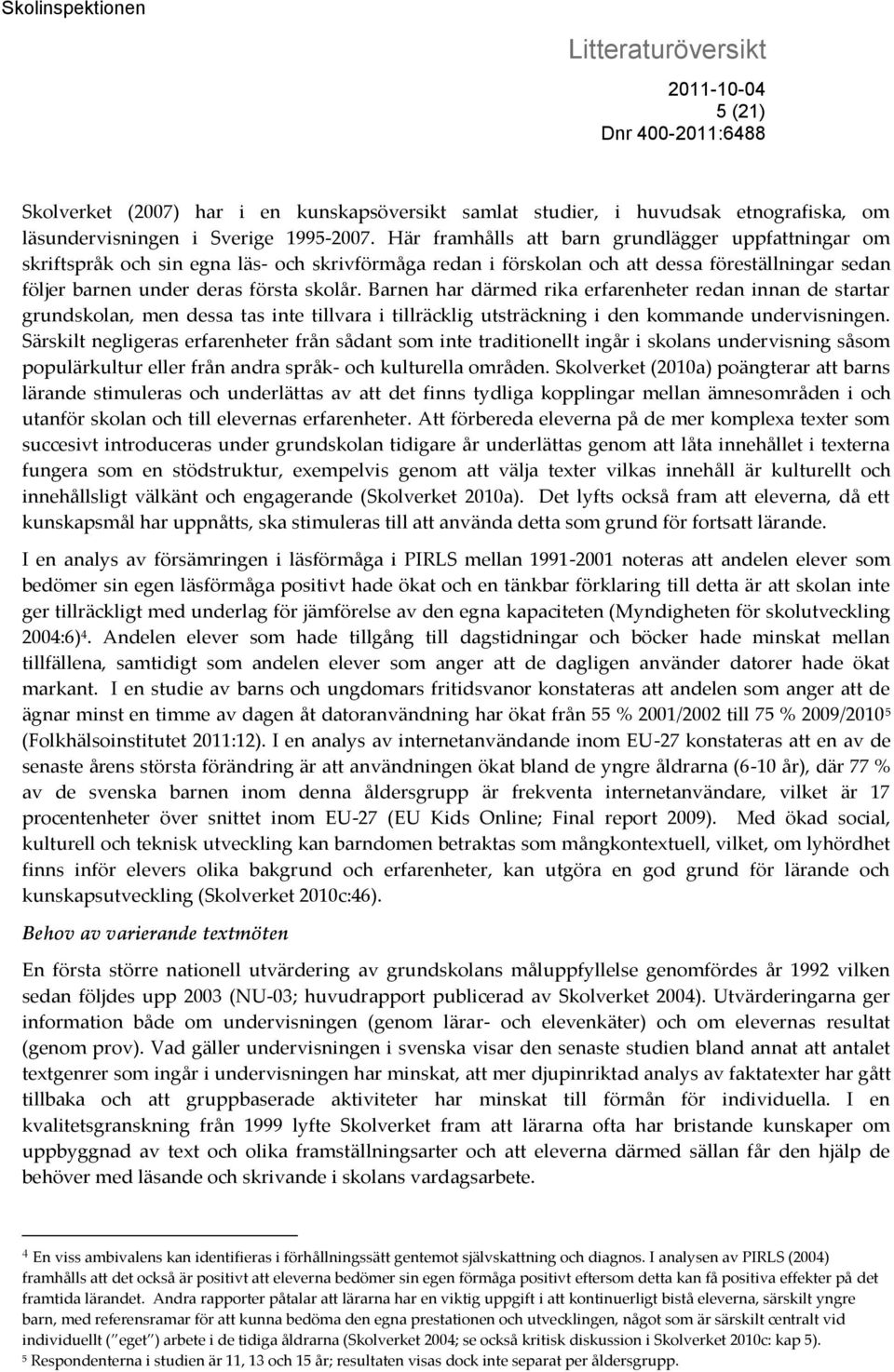 Barnen har därmed rika erfarenheter redan innan de startar grundskolan, men dessa tas inte tillvara i tillräcklig utsträckning i den kommande undervisningen.