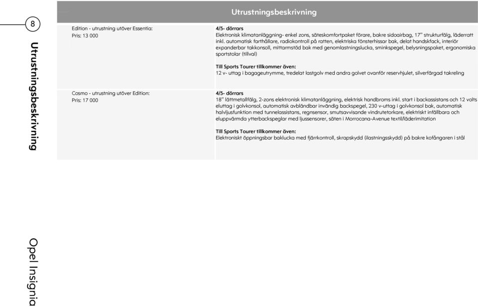 automatisk farthållare, radiokontroll på ratten, elektriska fönsterhissar bak, delat handskfack, interiör expanderbar takkonsoll, mittarmstöd bak med genomlastningslucka, sminkspegel,