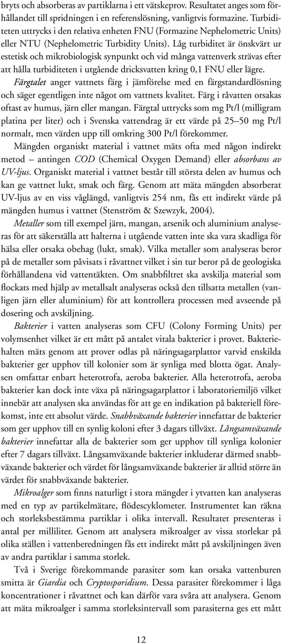 Låg turbiditet är önskvärt ur estetisk och mikrobiologisk synpunkt och vid många vattenverk strävas efter att hålla turbiditeten i utgående dricksvatten kring 0,1 FNU eller lägre.