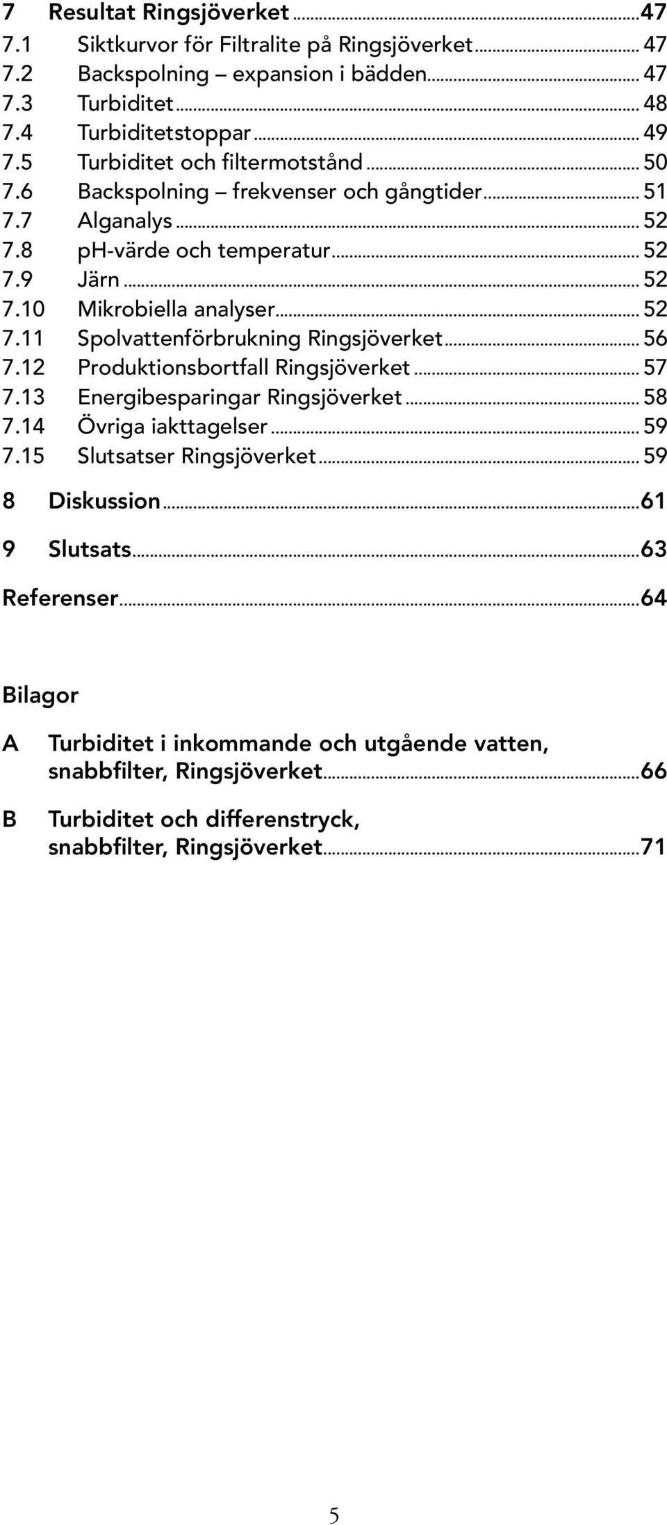 .. 56 7.12 Produktionsbortfall Ringsjöverket... 57 7.13 Energibesparingar Ringsjöverket... 58 7.14 Övriga iakttagelser... 59 7.15 Slutsatser Ringsjöverket... 59 8 Diskussion...61 9 Slutsats.