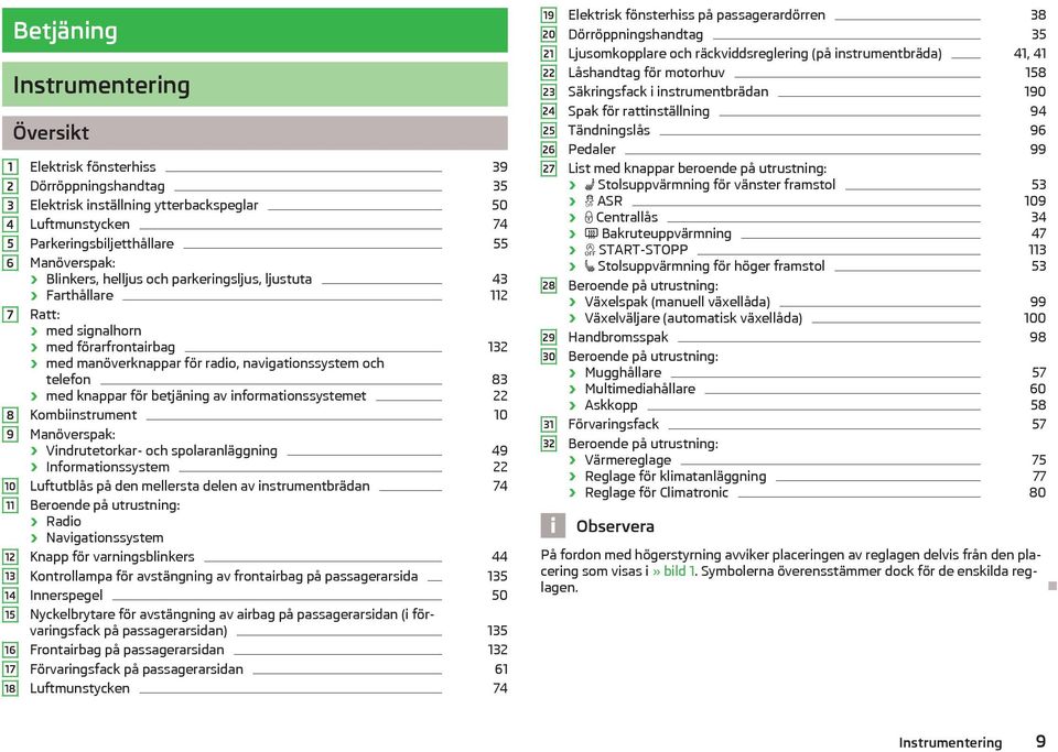 och 132 telefon 83 med knappar för betjäning av informationssystemet 22 Kombiinstrument 10 Manöverspak: Vindrutetorkar- och spolaranläggning 49 Informationssystem 22 Luftutblås på den mellersta delen