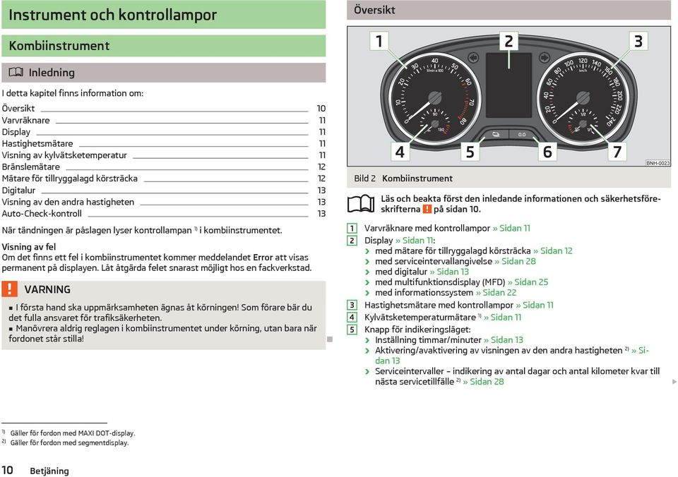 Visning av fel Om det finns ett fel i kombiinstrumentet kommer meddelandet Error att visas permanent på displayen. Låt åtgärda felet snarast möjligt hos en fackverkstad.