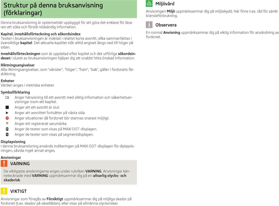 Det aktuella kapitlet står alltid angivet längs ned till höger på sidan. Miljövård Anvisningen Miljö uppmärksammar dig på miljöskydd. Här finns t.ex. råd för sänkt bränsleförbrukning.