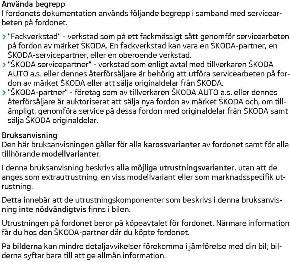 En fackverkstad kan vara en ŠKODA-partner, en ŠKODA-servicepartner, eller en oberoende verkstad. "ŠKODA servicepartner" - verkstad som enligt avtal med tillverkaren ŠKODA AUTO a.s. eller dennes återförsäljare är behörig att utföra servicearbeten på fordon av märket ŠKODA eller att sälja originaldelar från ŠKODA.