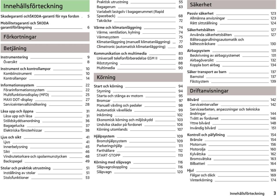 upp och låsa 31 Stöldskyddsanordning 36 Bagagelucka 37 Elektriska fönsterhissar 38 Ljus och sikt 41 Ljus 41 Innerbelysning 45 Sikt 46 Vindrutetorkare och spolarmunstycken 48 Backspegel 49 Stolar och