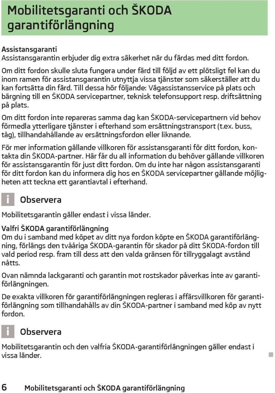 Till dessa hör följande: Vägassistansservice på plats och bärgning till en ŠKODA servicepartner, teknisk telefonsupport resp. driftsättning på plats.