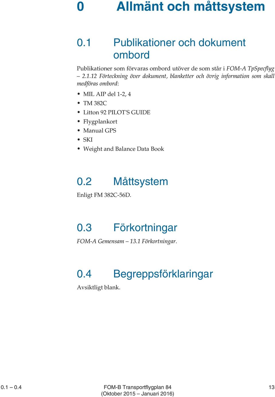 över dokument, blanketter och övrig information som skall medföras ombord: MIL AIP del 1-2, 4 TM 382C Litton 92 PILOT'S GUIDE