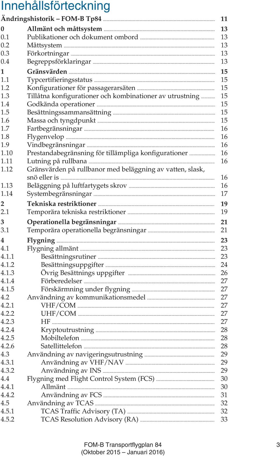 .. 15 1.5 Besättningssammansättning... 15 1.6 Massa och tyngdpunkt... 15 1.7 Fartbegränsningar... 16 1.8 Flygenvelop... 16 1.9 Vindbegränsningar... 16 1.10 Prestandabegränsning för tillämpliga konfigurationer.