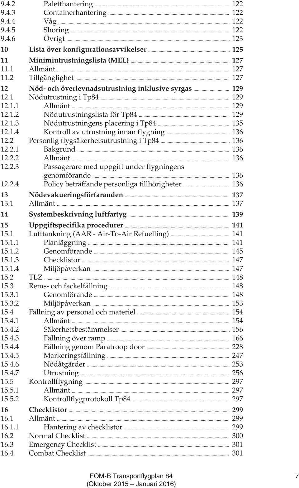 .. 129 12.1.3 Nödutrustningens placering i Tp84... 135 12.1.4 Kontroll av utrustning innan flygning... 136 12.2 Personlig flygsäkerhetsutrustning i Tp84... 136 12.2.1 Bakgrund... 136 12.2.2 Allmänt.