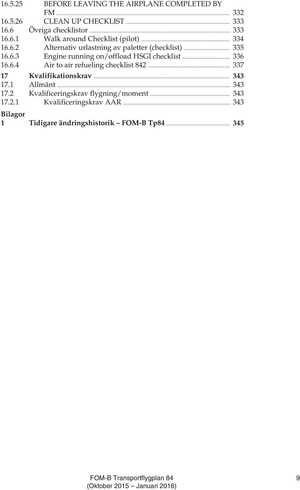 .. 337 17 Kvalifikationskrav... 343 17.1 Allmänt... 343 17.2 Kvalificeringskrav flygning/moment... 343 17.2.1 Kvalificeringskrav AAR.