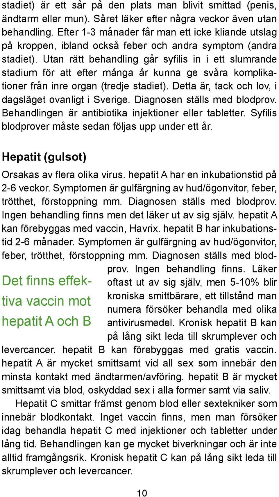 Utan rätt behandling går syfilis in i ett slumrande stadium för att efter många år kunna ge svåra komplikationer från inre organ (tredje stadiet).